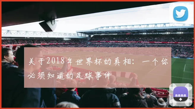 关于2018年世界杯的真相：一个你必须知道的足球事件