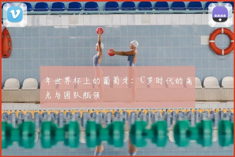 年世界杯上的葡萄牙：C罗时代的高光与团队瓶颈