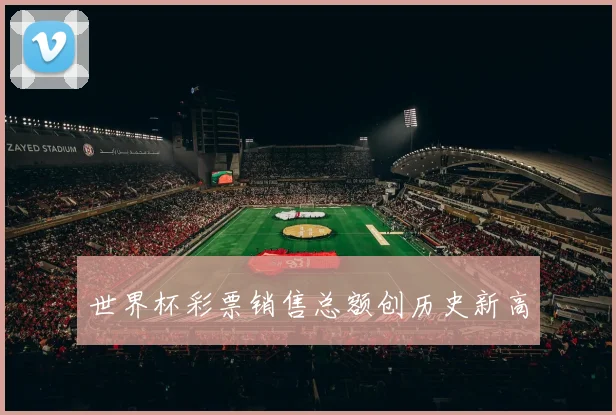 世界杯彩票销售总额创历史新高
