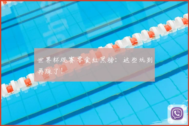 世界杯观赛零食红黑榜:这些坑别再踩了!