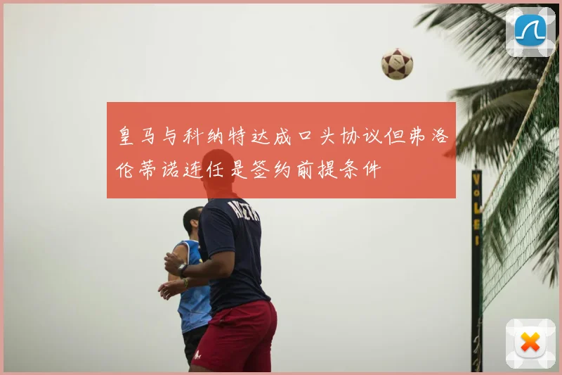 皇马与科纳特达成口头协议但弗洛伦蒂诺连任是签约前提条件