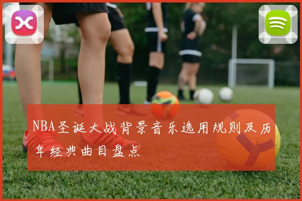 NBA圣诞大战背景音乐选用规则及历年经典曲目盘点