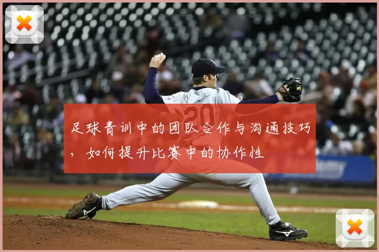 足球青训中的团队合作与沟通技巧，如何提升比赛中的协作性