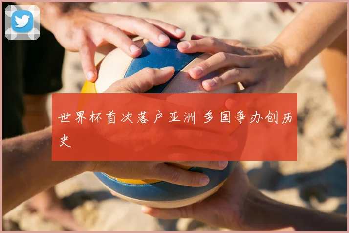 世界杯首次落户亚洲 多国争办创历史