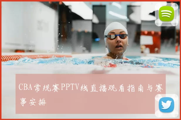 CBA常规赛PPTV线直播观看指南与赛事安排