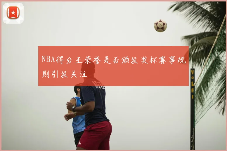 NBA得分王荣誉是否颁发奖杯赛事规则引发关注