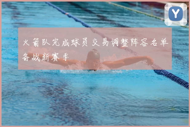火箭队完成球员交易调整阵容名单备战新赛季