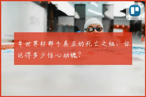 年世界杯那个真正的死亡之组，你记得多少惊心动魄？