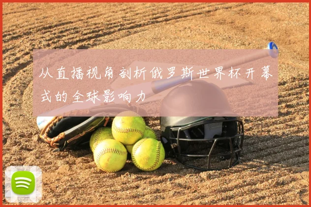 从直播视角剖析俄罗斯世界杯开幕式的全球影响力