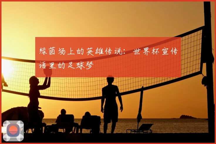 绿茵场上的英雄传说：世界杯宣传语里的足球梦