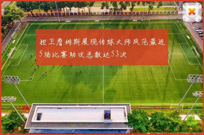 控卫詹姆斯展现传球大师风范最近5场比赛助攻总数达53次