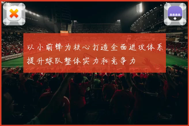 以小前锋为核心打造全面进攻体系提升球队整体实力和竞争力