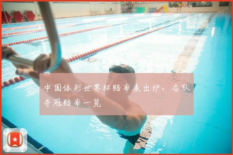 中国体彩世界杯赔率表出炉，各队夺冠赔率一览
