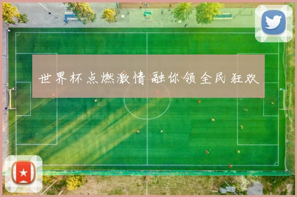 世界杯点燃激情 融你领全民狂欢