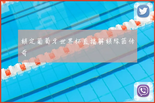 锁定葡萄牙世界杯直播解锁绿茵传奇