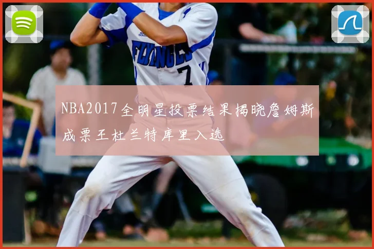 NBA2017全明星投票结果揭晓詹姆斯成票王杜兰特库里入选
