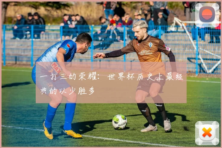 一打三的荣耀：世界杯历史上最经典的以少胜多