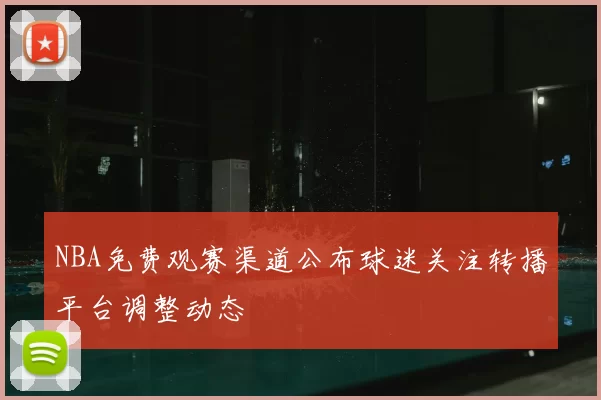 NBA免费观赛渠道公布球迷关注转播平台调整动态
