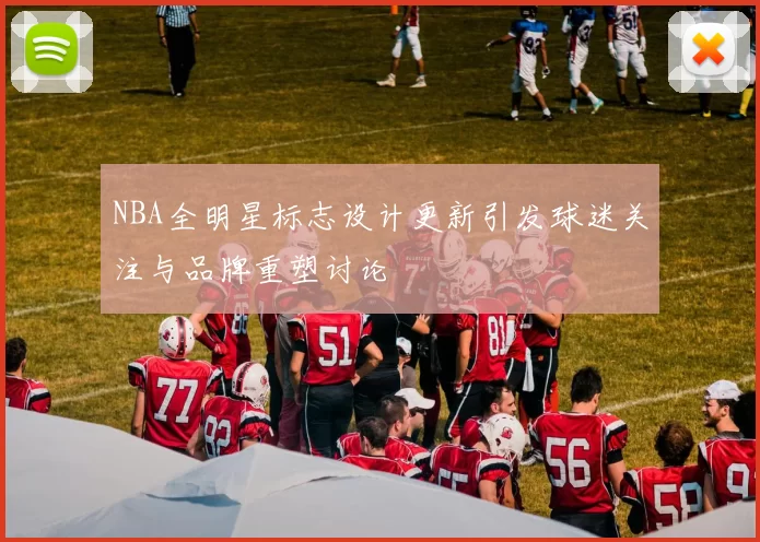 NBA全明星标志设计更新引发球迷关注与品牌重塑讨论