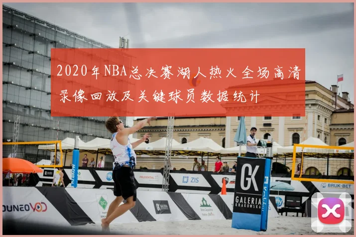 2020年NBA总决赛湖人热火全场高清录像回放及关键球员数据统计