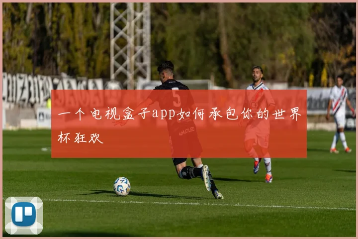一个电视盒子app如何承包你的世界杯狂欢
