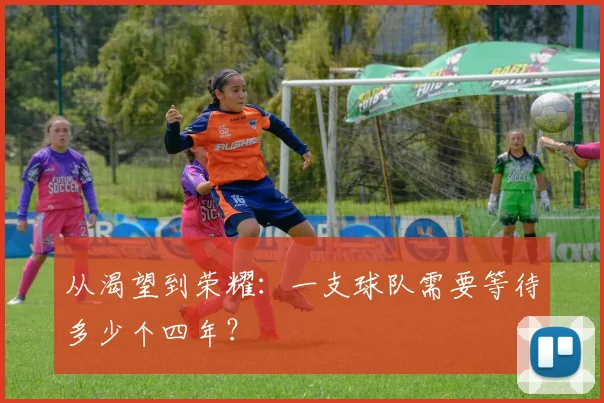 从渴望到荣耀:一支球队需要等待多少个四年?