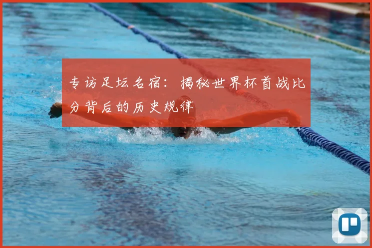 专访足坛名宿：揭秘世界杯首战比分背后的历史规律