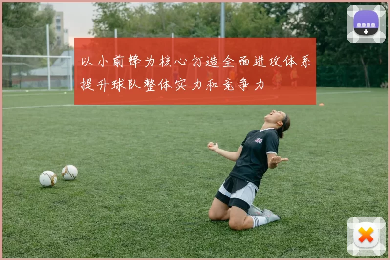以小前锋为核心打造全面进攻体系提升球队整体实力和竞争力