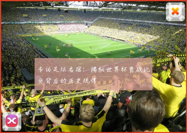 专访足坛名宿:揭秘世界杯首战比分背后的历史规律