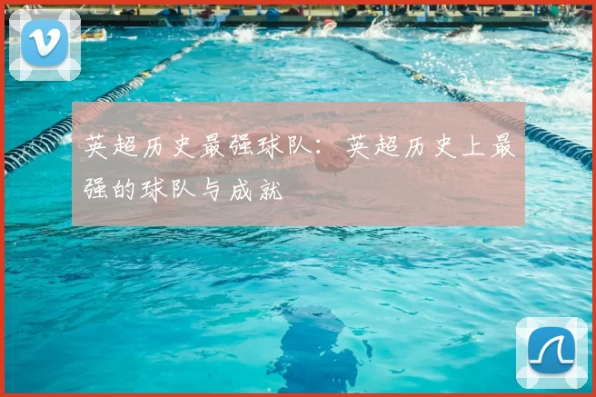 英超历史最强球队:英超历史上最强的球队与成就