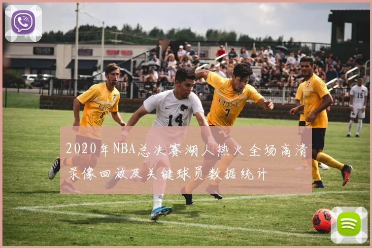 2020年NBA总决赛湖人热火全场高清录像回放及关键球员数据统计