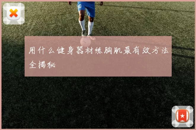 用什么健身器材练胸肌最有效方法全揭秘
