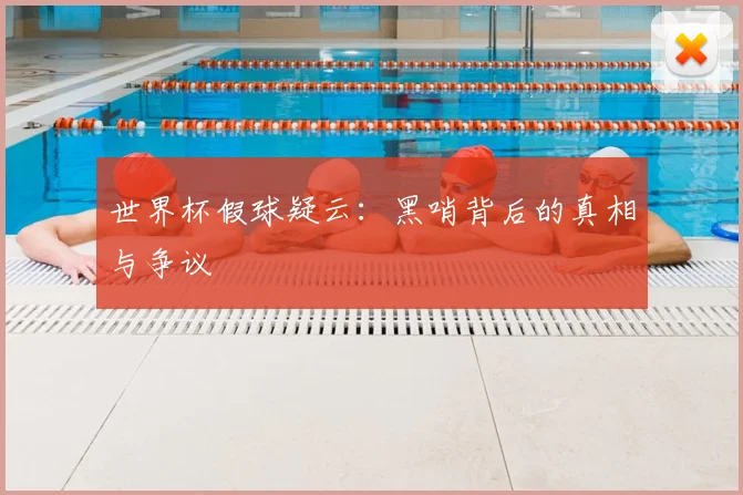 世界杯假球疑云:黑哨背后的真相与争议