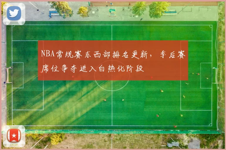 NBA常规赛东西部排名更新，季后赛席位争夺进入白热化阶段