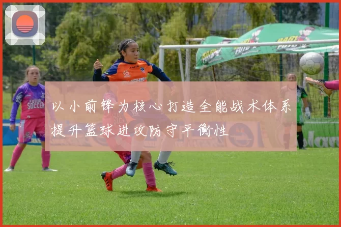 以小前锋为核心打造全能战术体系提升篮球进攻防守平衡性