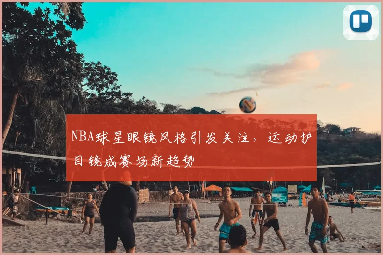 NBA球星眼镜风格引发关注，运动护目镜成赛场新趋势