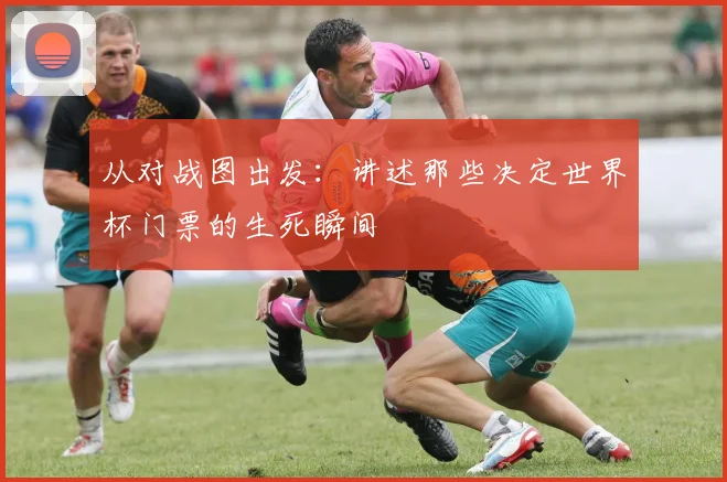 从对战图出发：讲述那些决定世界杯门票的生死瞬间