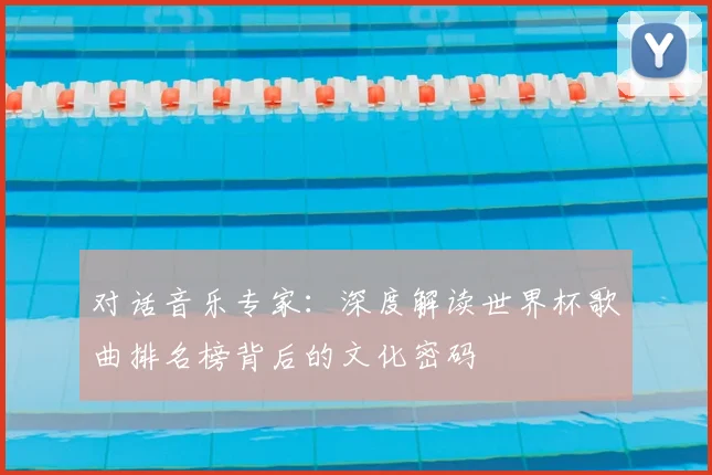 对话音乐专家：深度解读世界杯歌曲排名榜背后的文化密码