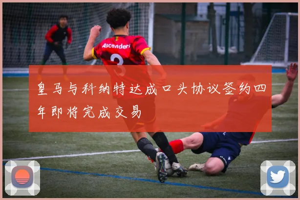 皇马与科纳特达成口头协议签约四年即将完成交易