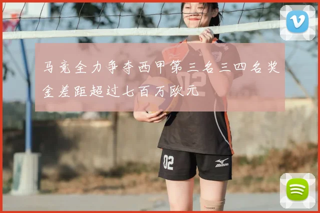 马竞全力争夺西甲第三名三四名奖金差距超过七百万欧元