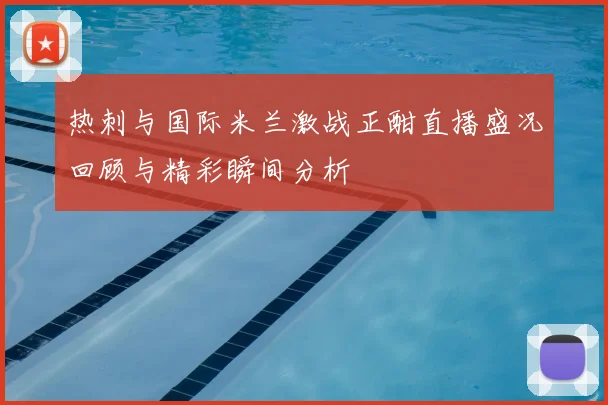 热刺与国际米兰激战正酣直播盛况回顾与精彩瞬间分析