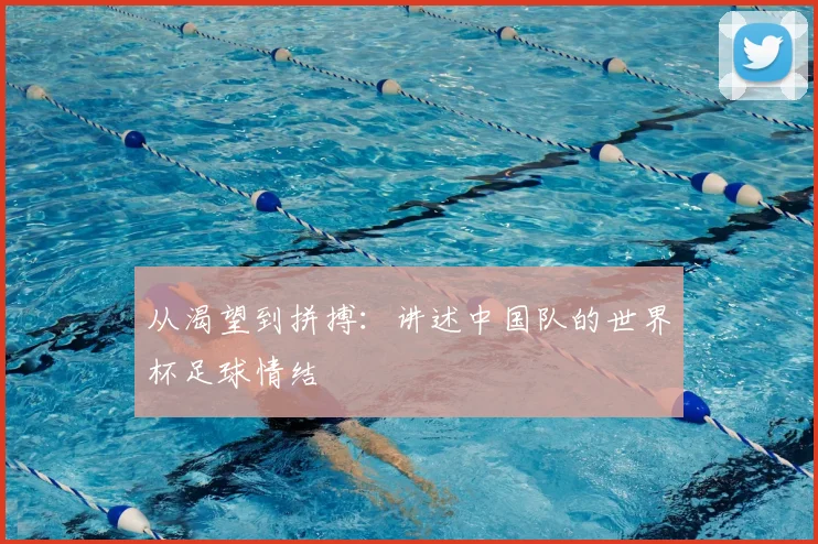 从渴望到拼搏：讲述中国队的世界杯足球情结