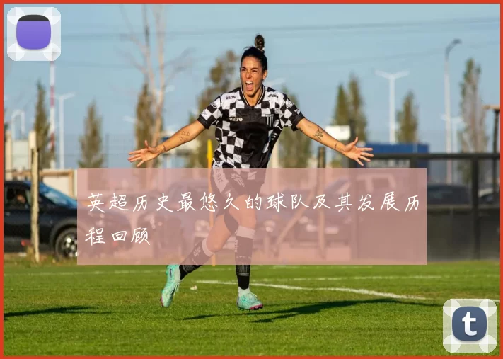 英超历史最悠久的球队及其发展历程回顾