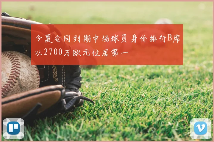 今夏合同到期中场球员身价排行B席以2700万欧元位居第一