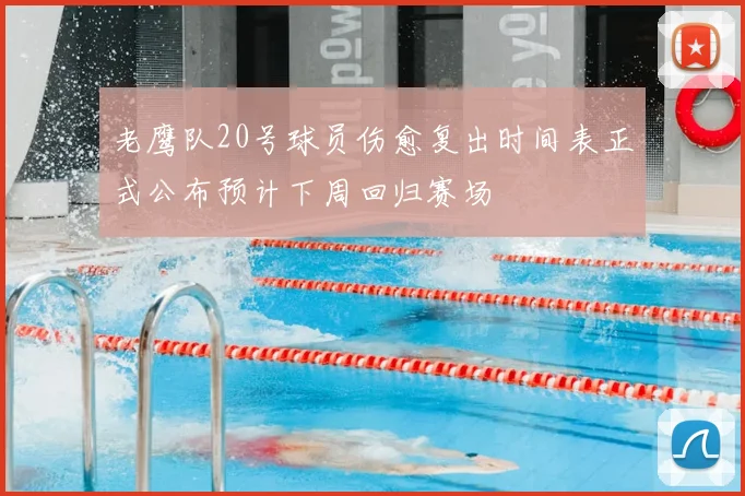老鹰队20号球员伤愈复出时间表正式公布预计下周回归赛场