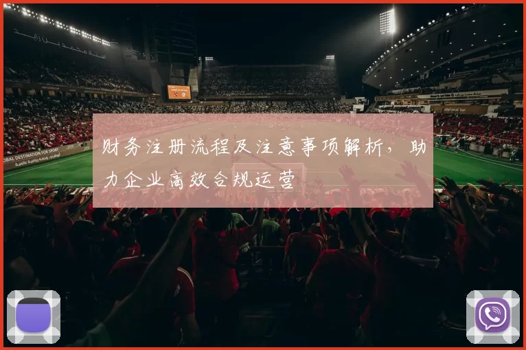 财务注册流程及注意事项解析，助力企业高效合规运营