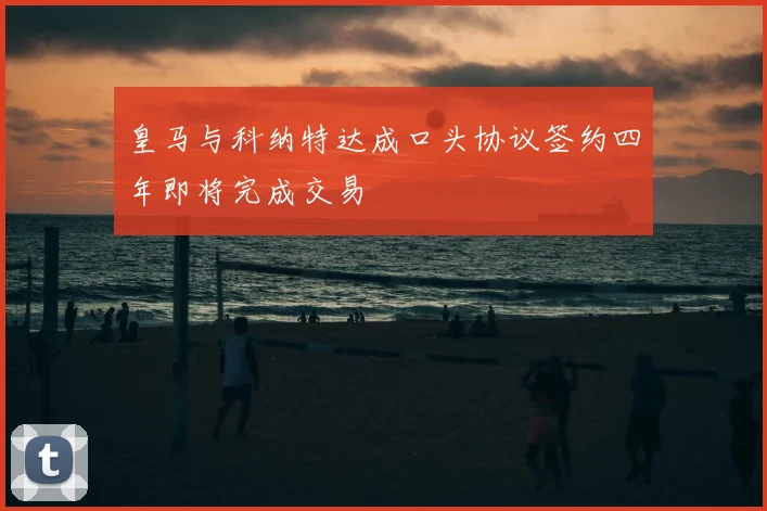 皇马与科纳特达成口头协议签约四年即将完成交易