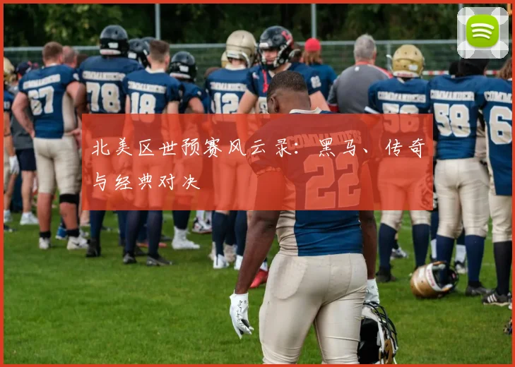北美区世预赛风云录：黑马、传奇与经典对决
