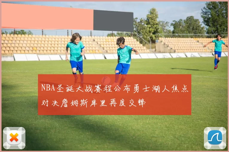 NBA圣诞大战赛程公布勇士湖人焦点对决詹姆斯库里再度交锋