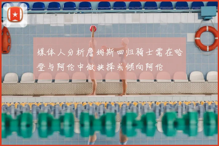 媒体人分析詹姆斯回归骑士需在哈登与阿伦中做抉择或倾向阿伦